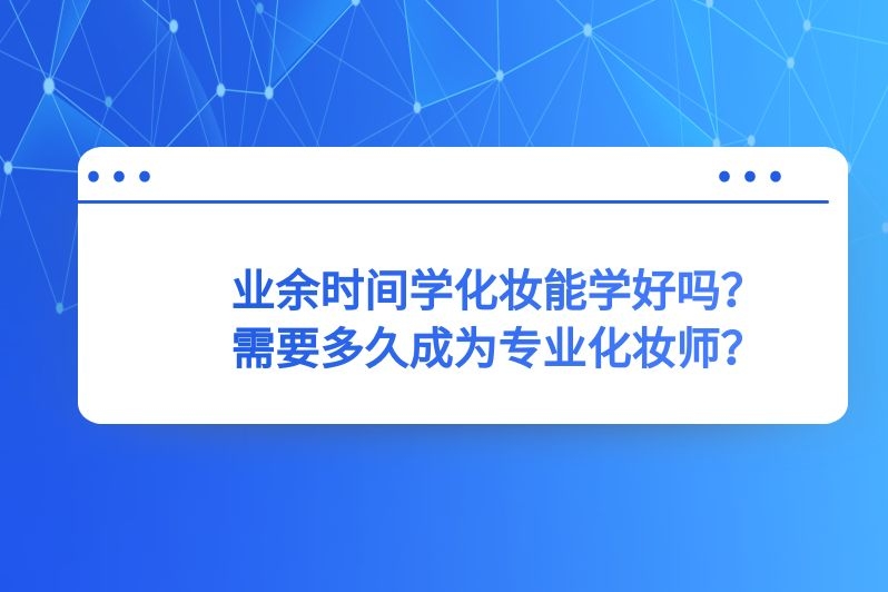 业余时间学化妆能学好吗?需要多久成为专业化妆师?