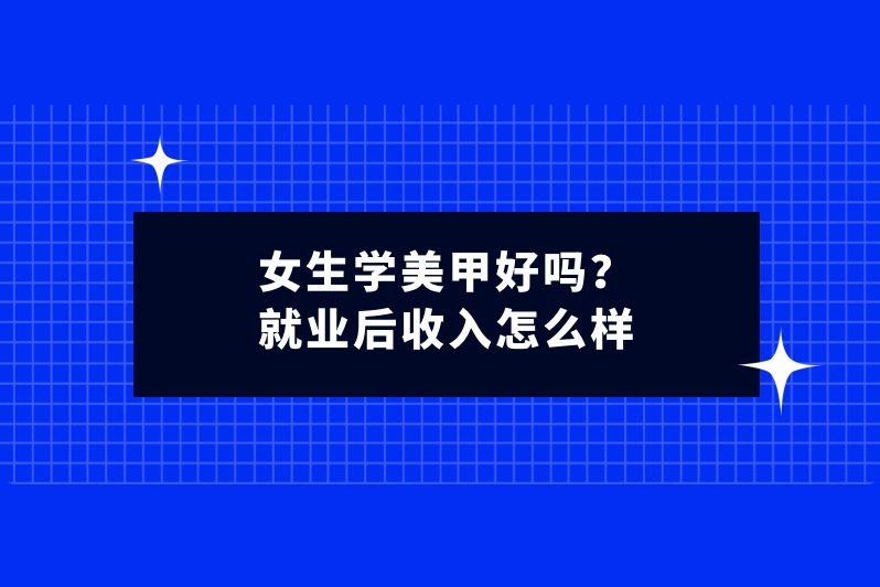女生学美甲好吗?就业后收入怎么样