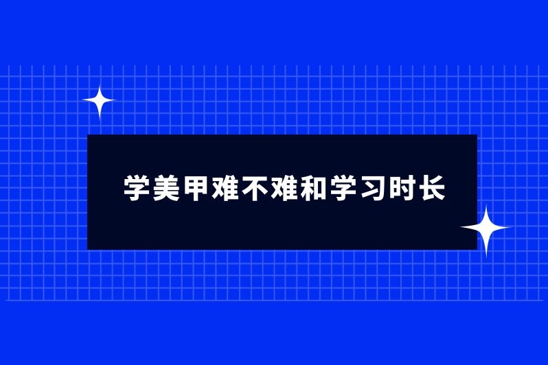 学美甲难不难和学习时长