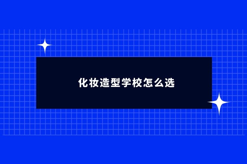 化妆造型学校怎么选