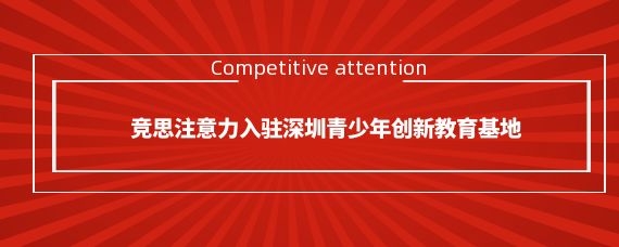 竞思注意力入驻深圳青少年创新教育基地