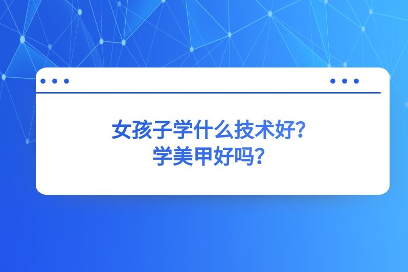 女孩子学什么技术好？学美甲好吗？