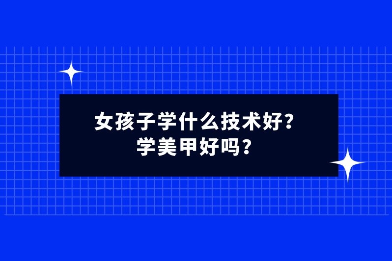 女孩子学什么技术好?学美甲好吗?