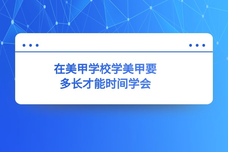 在美甲学校学美甲要多长才能时间学会