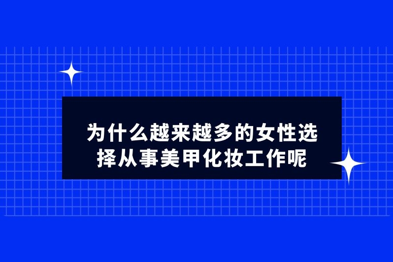 为什么越来越多的女性选择从事美甲化妆工作呢