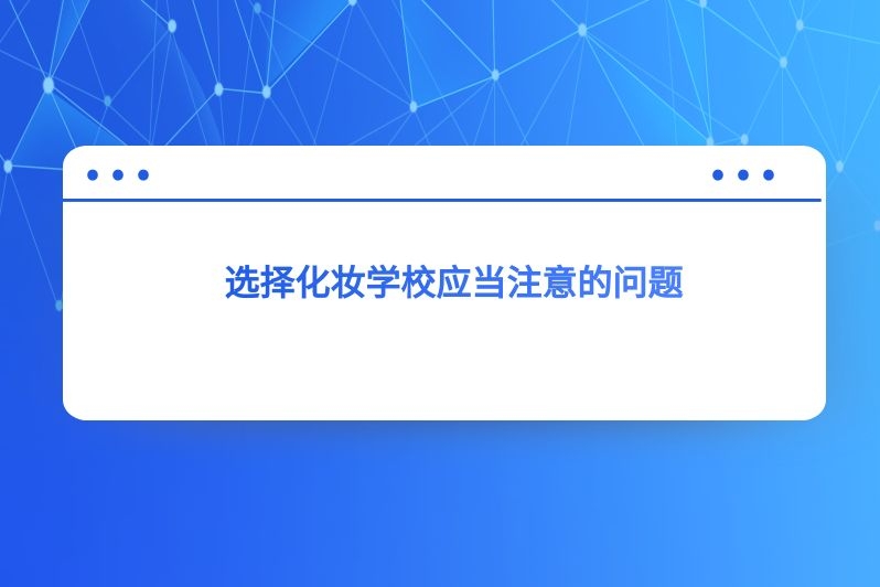 选择化妆学校应当注意的问题