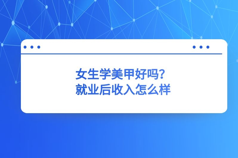 女生学美甲好吗？就业后收入怎么样