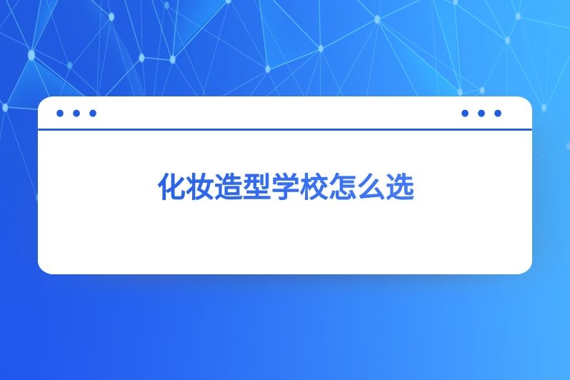 化妆造型学校怎么选