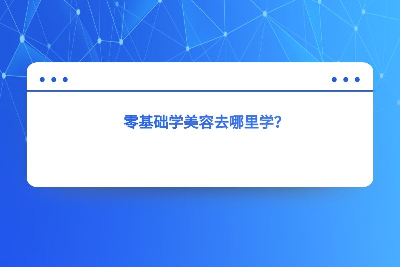 零基础学美容去哪里学？
