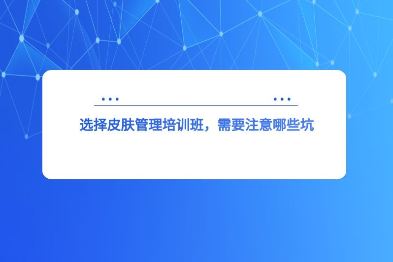选择皮肤管理培训班，需要注意哪些坑