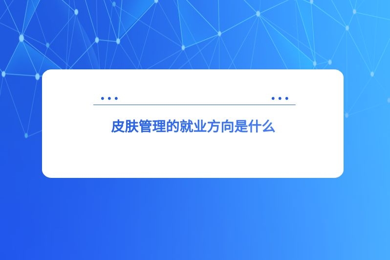 皮肤管理的就业方向是什么