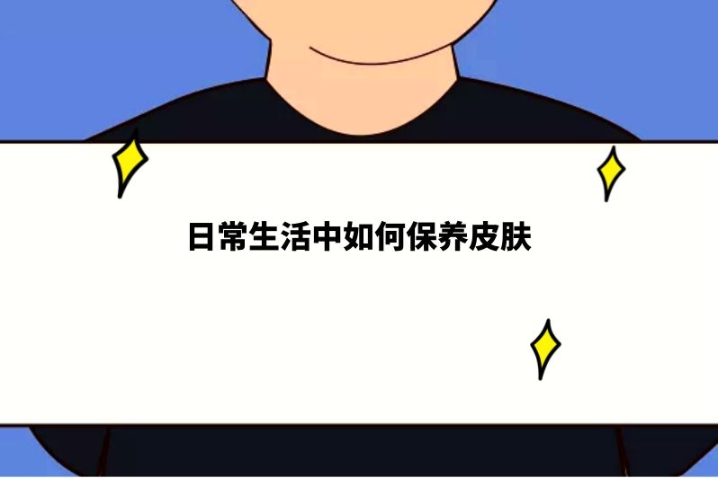 日常生活中如何保养皮肤