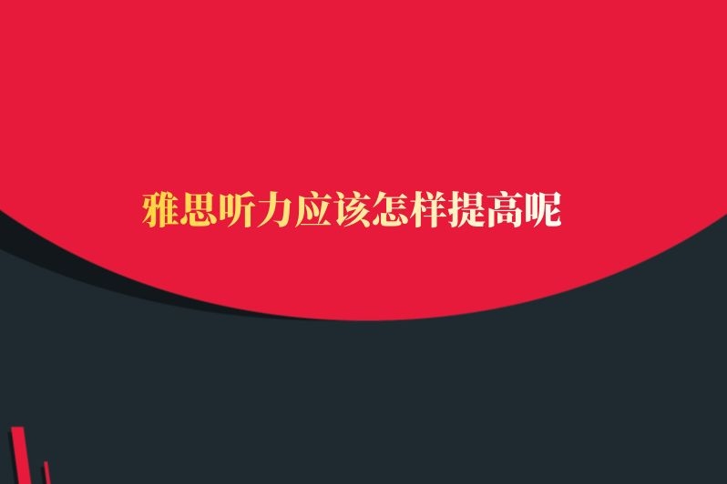 雅思听力应该怎样提高呢
