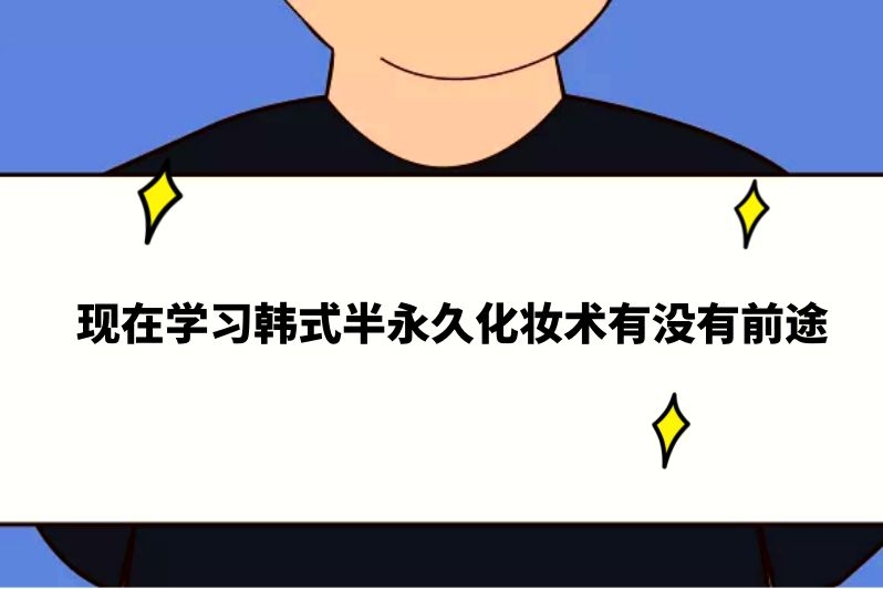 现在学习韩式半永久化妆术有没有前途