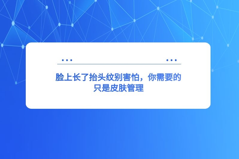 脸上长了抬头纹别害怕，你需要的只是皮肤管理