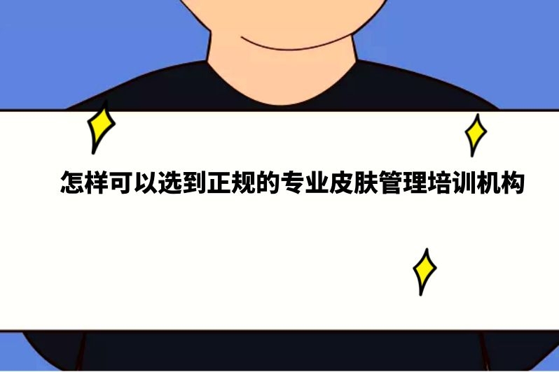 怎样可以选到正规的专业皮肤管理培训机构