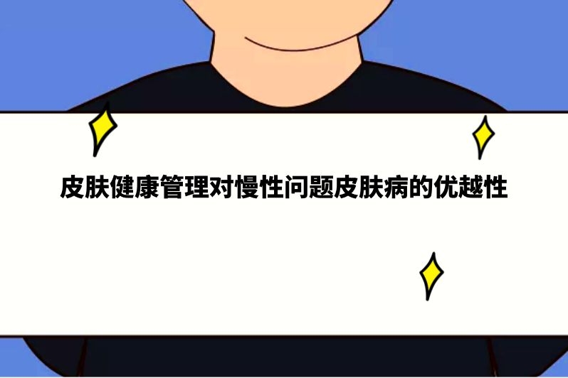 皮肤健康管理对慢性问题皮肤病的优越性