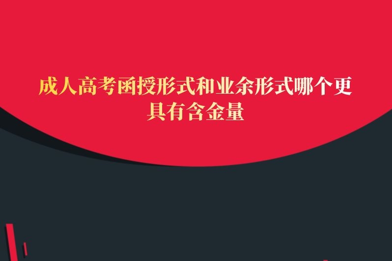 成人高考函授形式和业余形式哪个更具有含金量