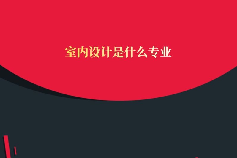 室内设计是什么专业
