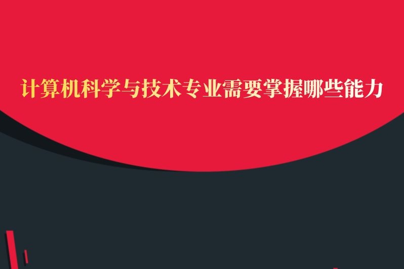 计算机科学与技术专业需要掌握哪些能力