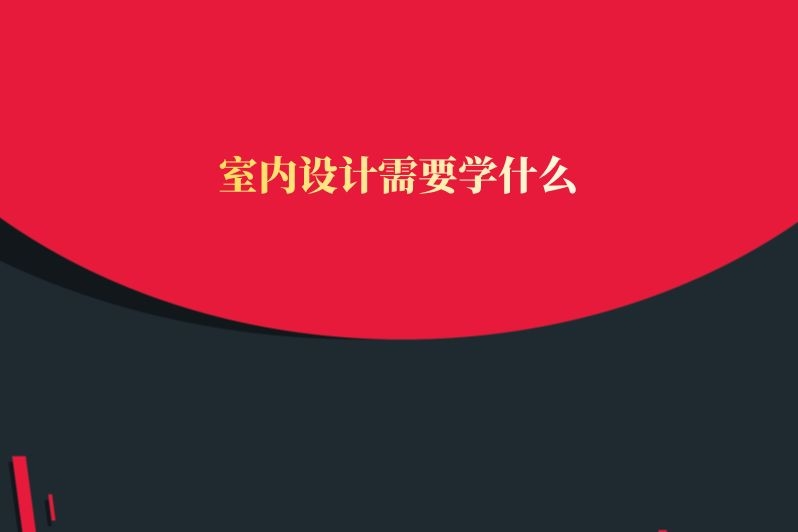 室内设计需要学什么