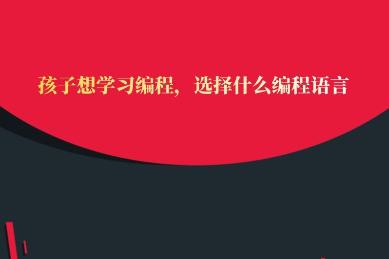 孩子想学习编程，选择什么编程语言