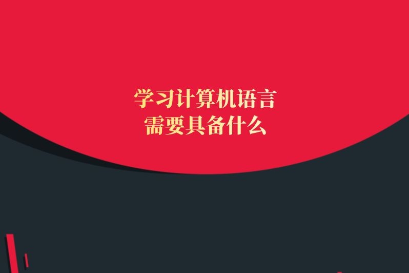 学习计算机语言，需要具备什么