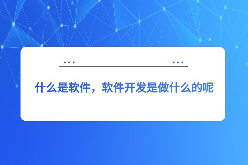 什么是软件，软件开发是做什么的呢