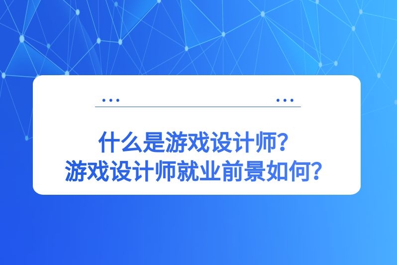 什么是游戏设计师？游戏设计师就业前景如何？