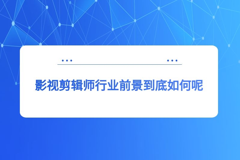 影视剪辑师行业前景到底如何呢