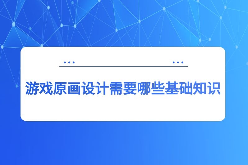游戏原画设计需要哪些基础知识