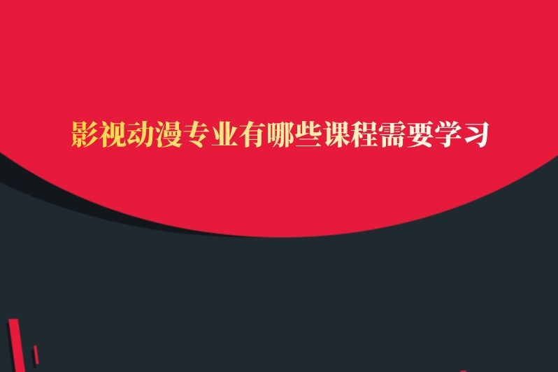 影视动漫专业有哪些课程需要学习