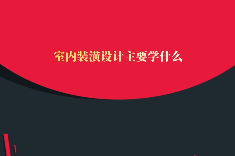 室内装潢设计主要学什么