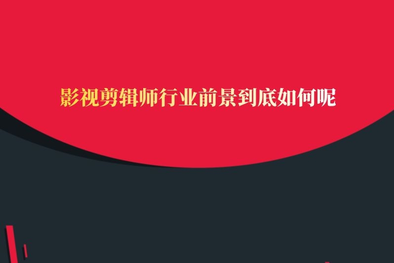 影视剪辑师行业前景到底如何呢