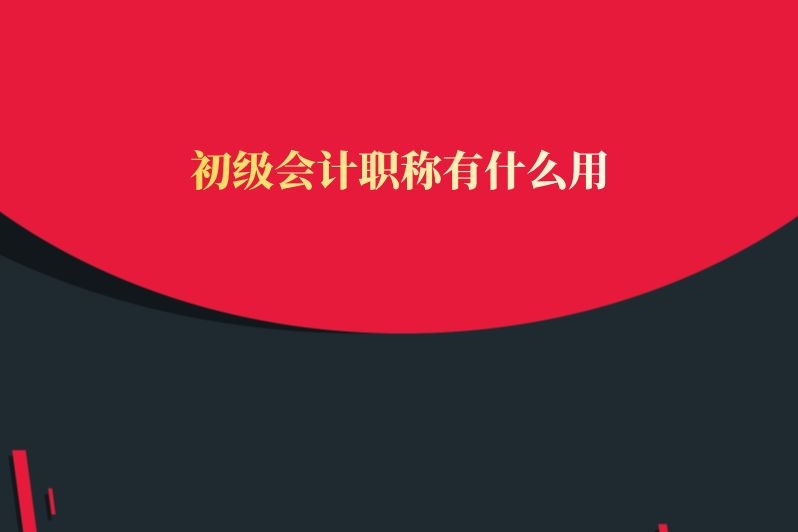 初级会计职称有什么用