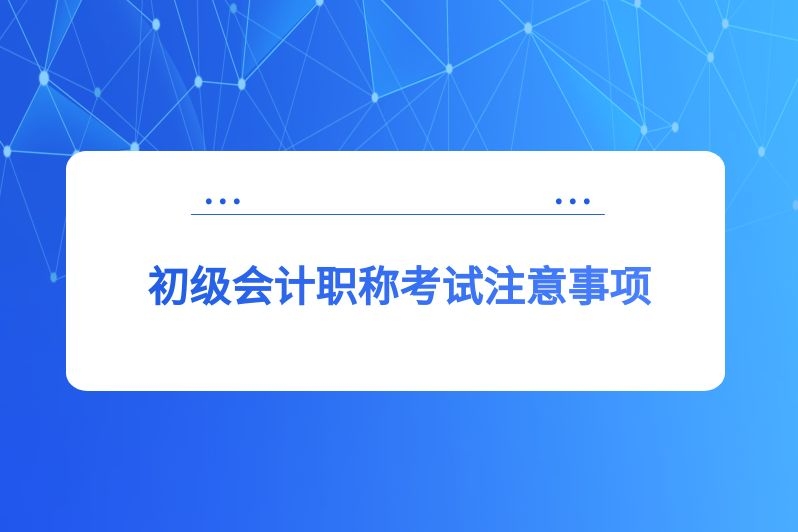初级会计职称考试注意事项