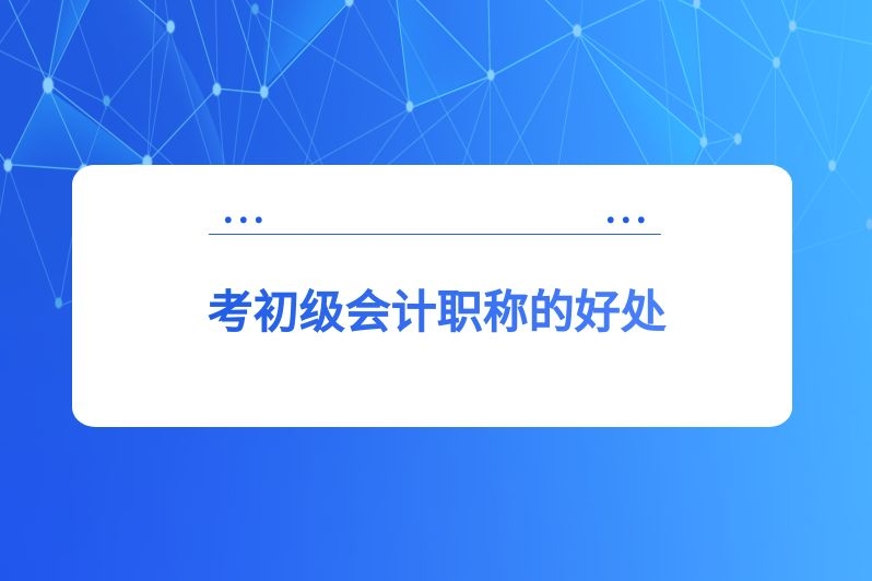 考初级会计职称的好处