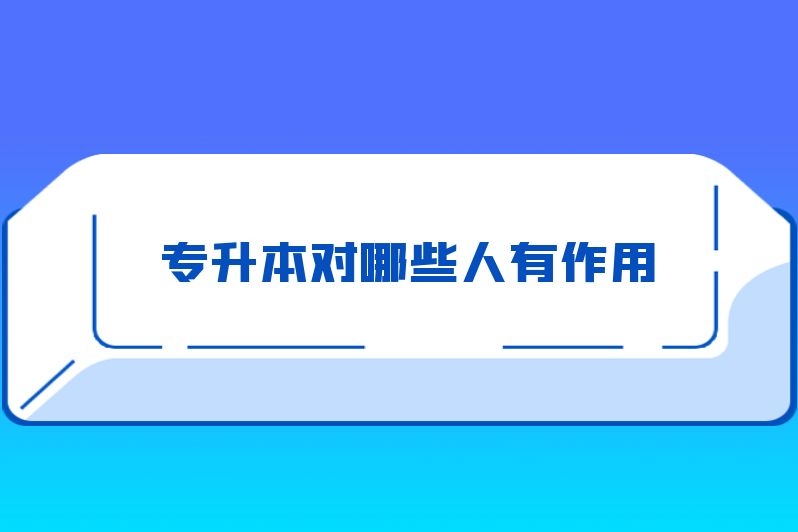专升本对哪些人有作用