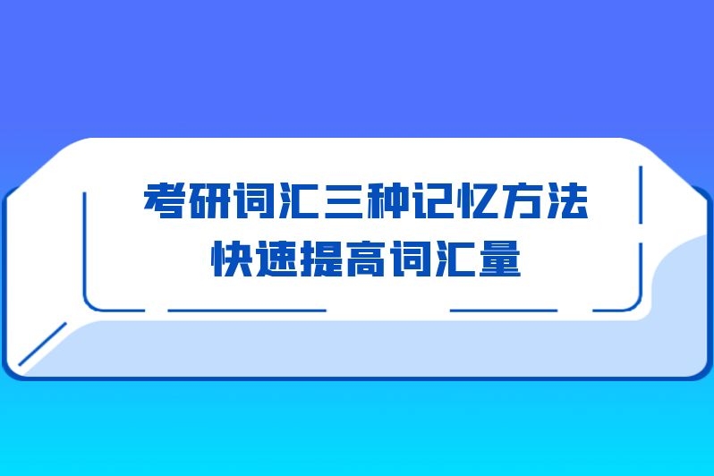 考研词汇三种记忆方法快速提高词汇量