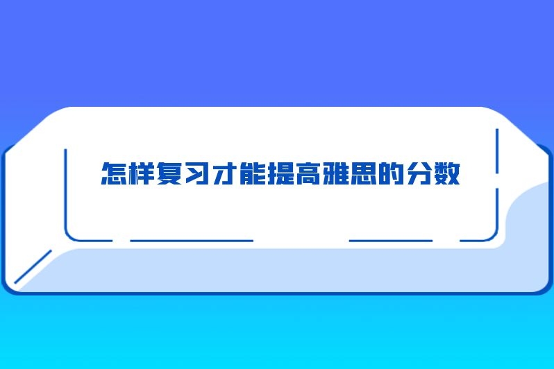怎样复习才能提高雅思的分数
