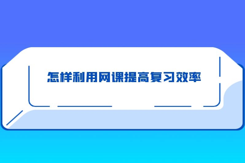 怎样利用网课提高复习效率