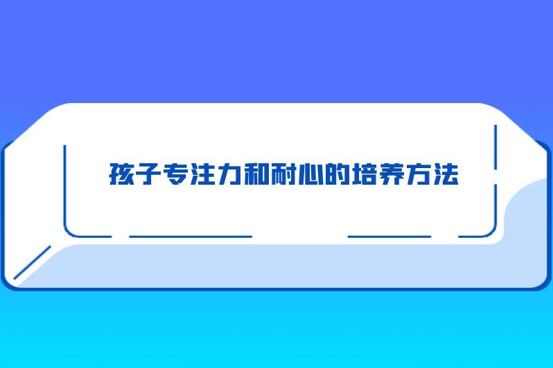 孩子专注力和耐心的培养方法