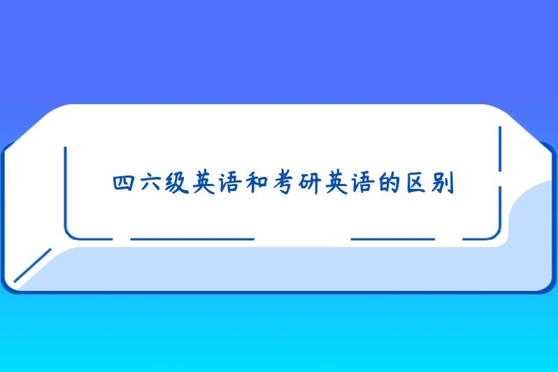 四六级英语和考研英语的区别