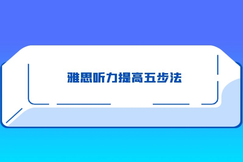 雅思听力提高五步法