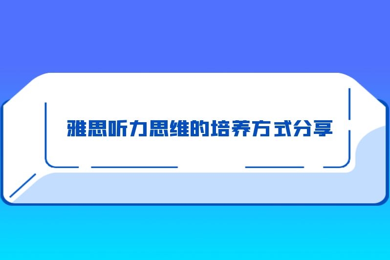 雅思听力思维的培养方式分享