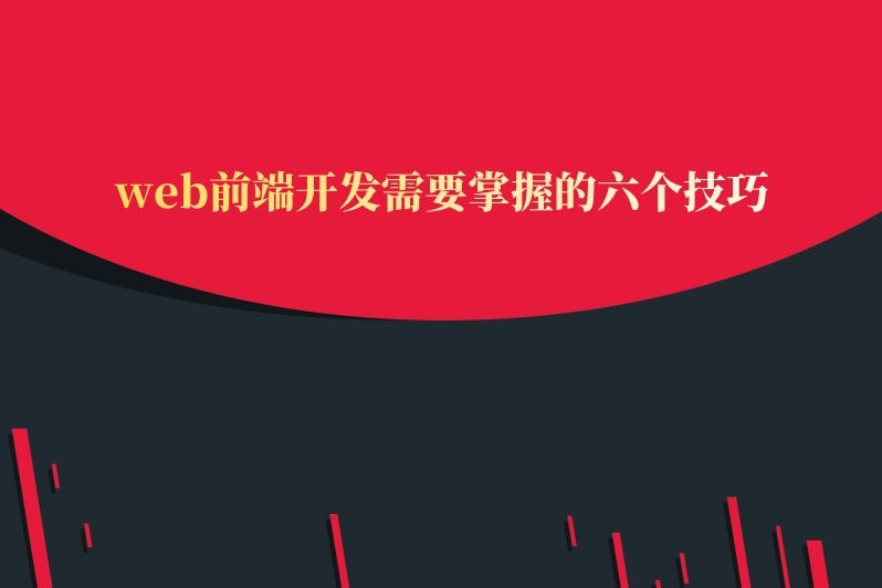web前端开发需要掌握的六个技巧