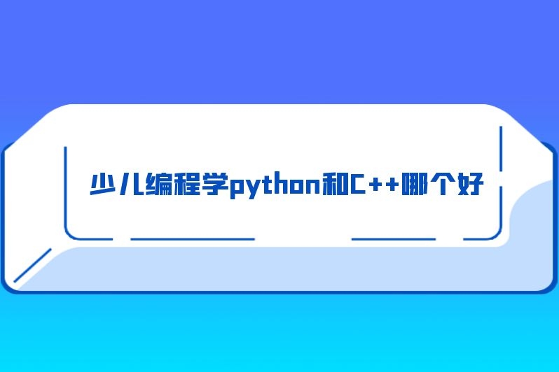 少儿编程学python和C++哪个好