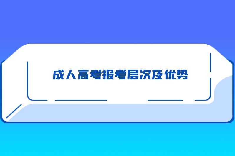 成人高考报考层次及优势